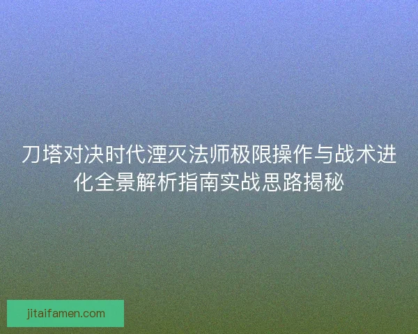 刀塔对决时代湮灭法师极限操作与战术进化全景解析指南实战思路揭秘