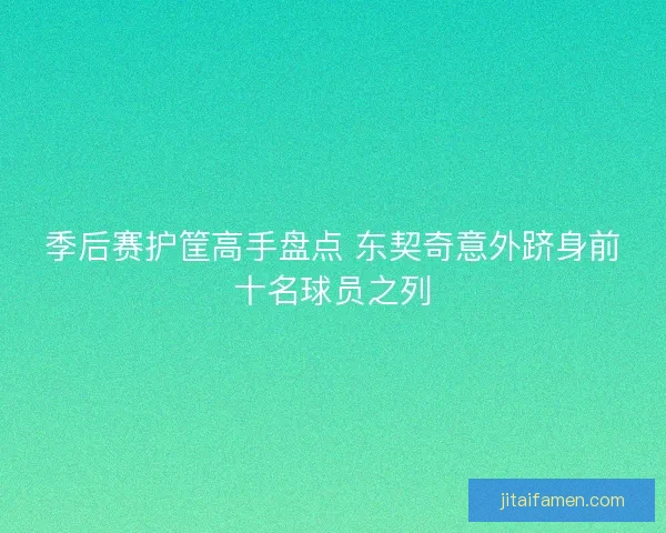 季后赛护筐高手盘点 东契奇意外跻身前十名球员之列
