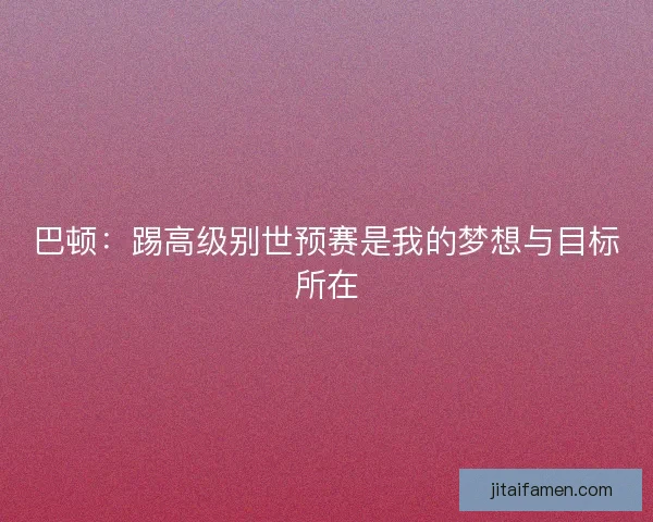 巴顿：踢高级别世预赛是我的梦想与目标所在
