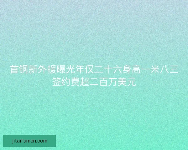 首钢新外援曝光年仅二十六身高一米八三签约费超二百万美元